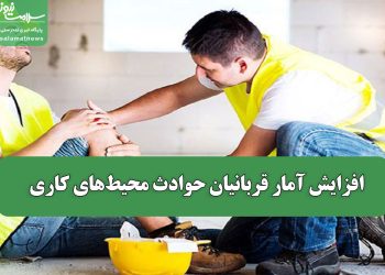 افزایش آمار قربانیان حوادث محیط‌های کاری